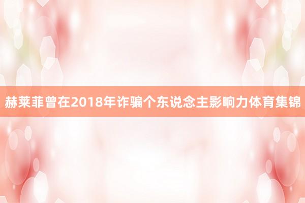 赫莱菲曾在2018年诈骗个东说念主影响力体育集锦