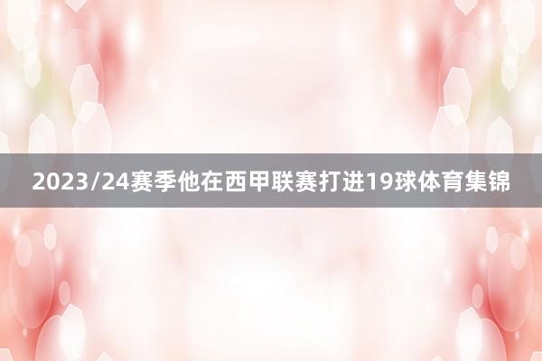 2023/24赛季他在西甲联赛打进19球体育集锦