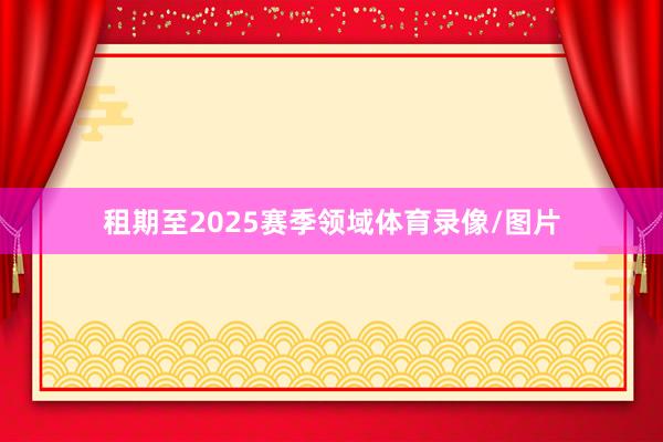 租期至2025赛季领域体育录像/图片