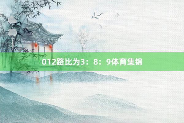 012路比为3：8：9体育集锦