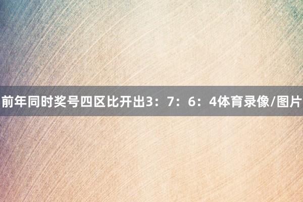 前年同时奖号四区比开出3：7：6：4体育录像/图片