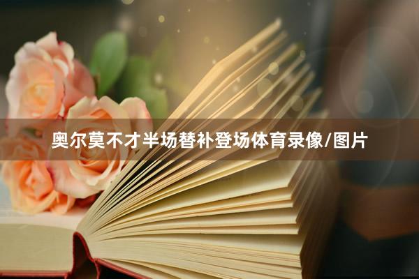 奥尔莫不才半场替补登场体育录像/图片