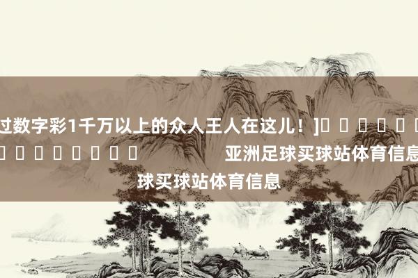 中过数字彩1千万以上的众人王人在这儿！]															                亚洲足球买球站体育信息