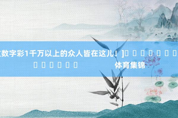 中过数字彩1千万以上的众人皆在这儿！]															                体育集锦