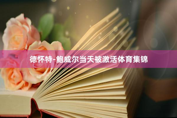 德怀特-鲍威尔当天被激活体育集锦