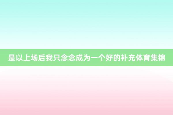 是以上场后我只念念成为一个好的补充体育集锦