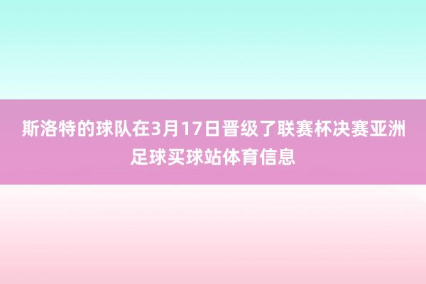 斯洛特的球队在3月17日晋级了联赛杯决赛亚洲足球买球站体育信息