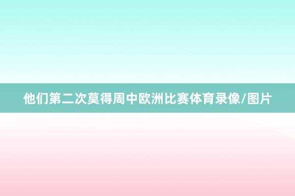 他们第二次莫得周中欧洲比赛体育录像/图片