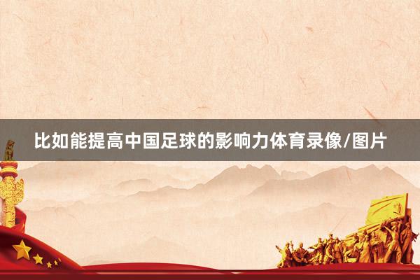 比如能提高中国足球的影响力体育录像/图片