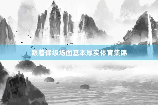 跟着保级场面基本厚实体育集锦