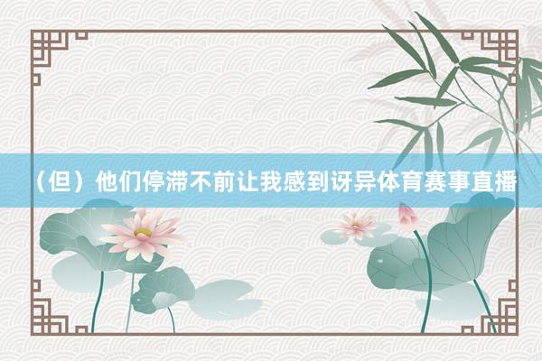 （但）他们停滞不前让我感到讶异体育赛事直播