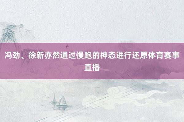 冯劲、徐新亦然通过慢跑的神态进行还原体育赛事直播