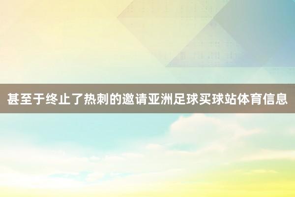 甚至于终止了热刺的邀请亚洲足球买球站体育信息