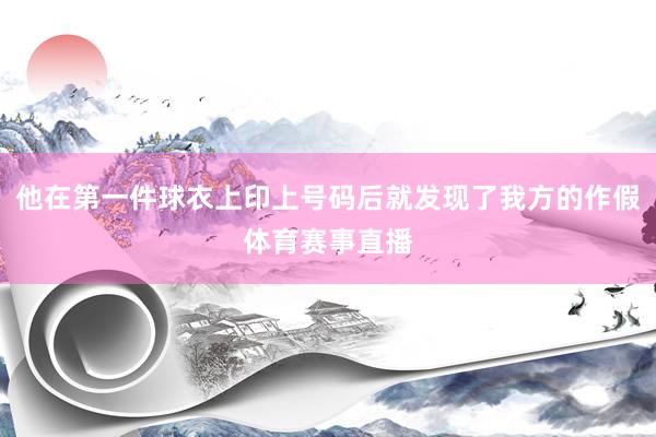 他在第一件球衣上印上号码后就发现了我方的作假体育赛事直播