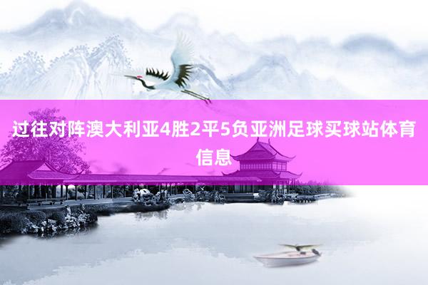 过往对阵澳大利亚4胜2平5负亚洲足球买球站体育信息