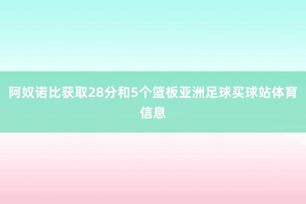 阿奴诺比获取28分和5个篮板亚洲足球买球站体育信息