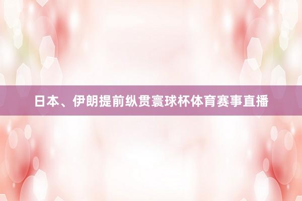 日本、伊朗提前纵贯寰球杯体育赛事直播