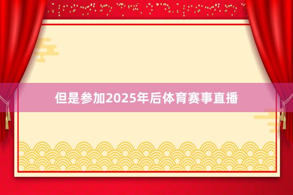 但是参加2025年后体育赛事直播