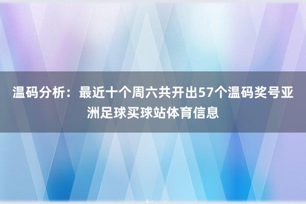 温码分析：最近十个周六共开出57个温码奖号亚洲足球买球站体育信息
