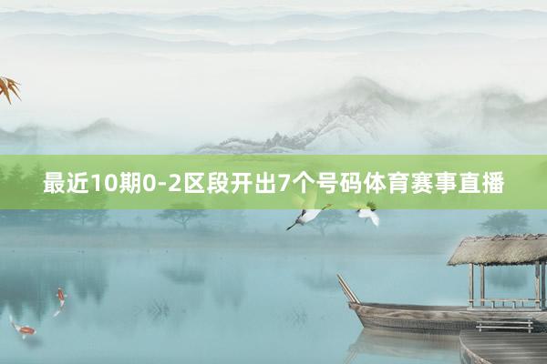 最近10期0-2区段开出7个号码体育赛事直播