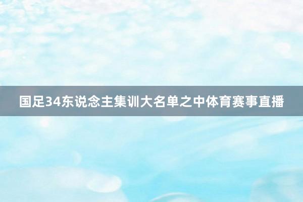 国足34东说念主集训大名单之中体育赛事直播