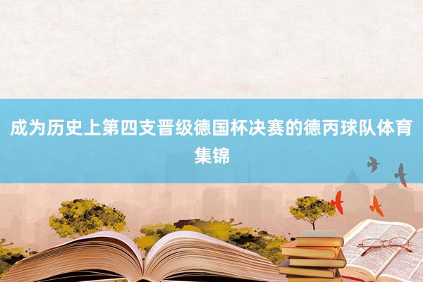 成为历史上第四支晋级德国杯决赛的德丙球队体育集锦