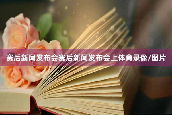 赛后新闻发布会　　赛后新闻发布会上体育录像/图片