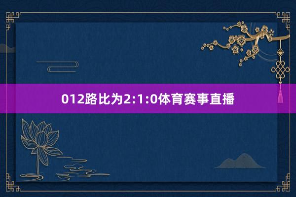 012路比为2:1:0体育赛事直播