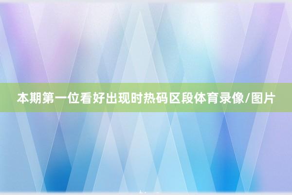 本期第一位看好出现时热码区段体育录像/图片