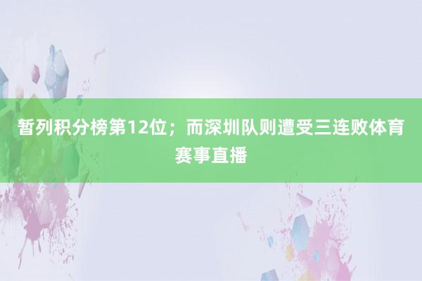 暂列积分榜第12位；而深圳队则遭受三连败体育赛事直播