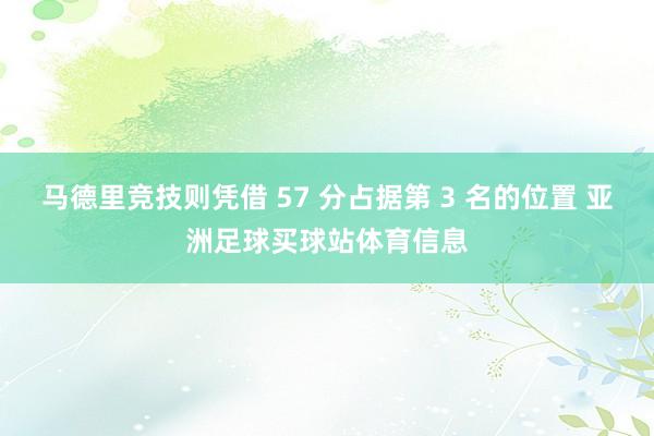 马德里竞技则凭借 57 分占据第 3 名的位置 亚洲足球买球站体育信息