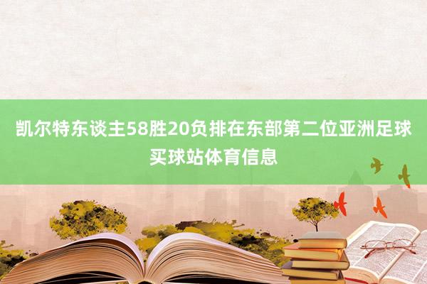 凯尔特东谈主58胜20负排在东部第二位亚洲足球买球站体育信息