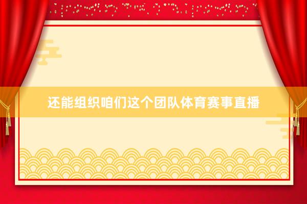 还能组织咱们这个团队体育赛事直播