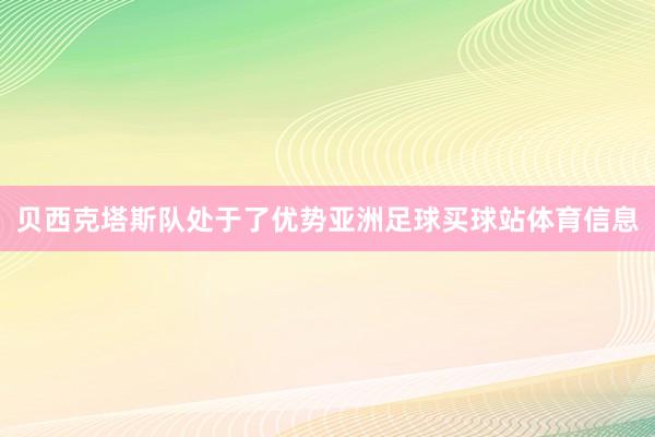 贝西克塔斯队处于了优势亚洲足球买球站体育信息