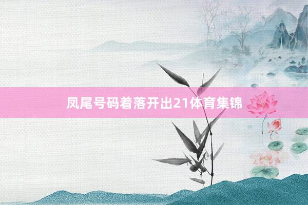 凤尾号码着落开出21体育集锦