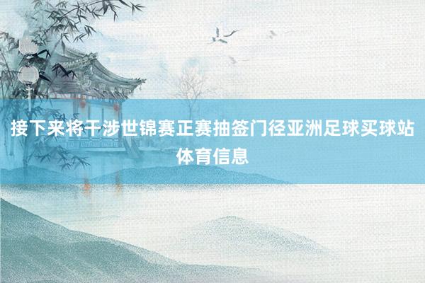 接下来将干涉世锦赛正赛抽签门径亚洲足球买球站体育信息