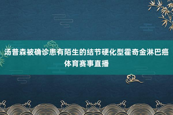 汤普森被确诊患有陌生的结节硬化型霍奇金淋巴癌体育赛事直播