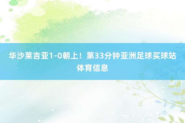 华沙莱吉亚1-0朝上! 第33分钟亚洲足球买球站体育信息