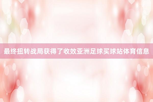 最终扭转战局获得了收效亚洲足球买球站体育信息