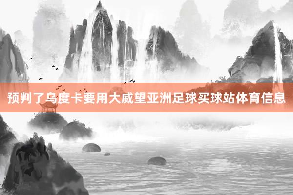 预判了乌度卡要用大威望亚洲足球买球站体育信息