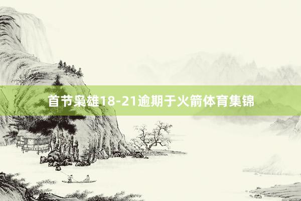 首节枭雄18-21逾期于火箭体育集锦