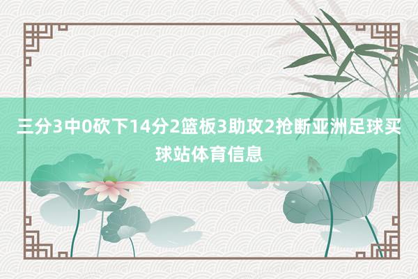 三分3中0砍下14分2篮板3助攻2抢断亚洲足球买球站体育信息