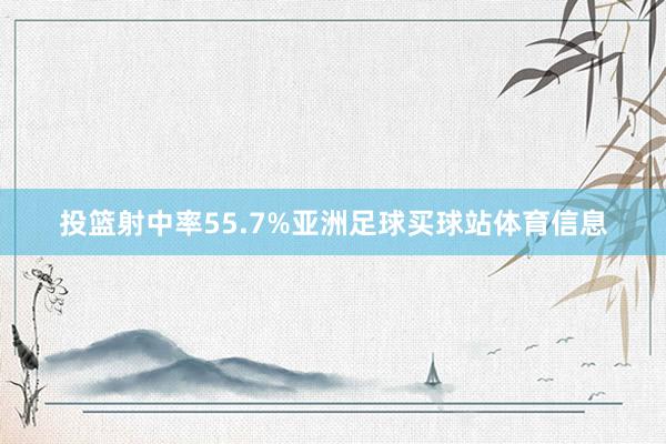 投篮射中率55.7%亚洲足球买球站体育信息