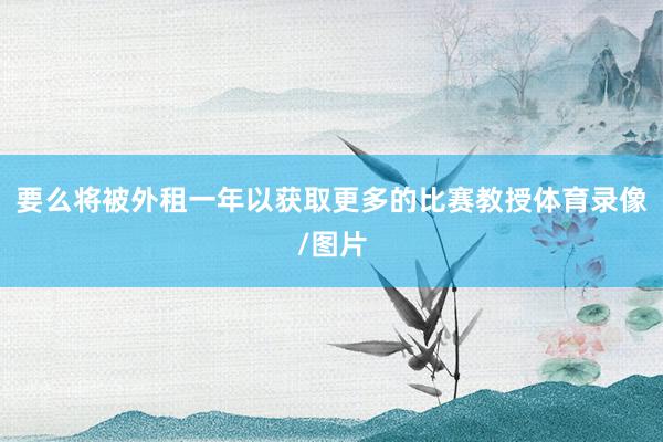 要么将被外租一年以获取更多的比赛教授体育录像/图片