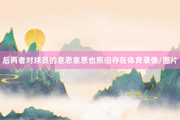 后两者对球员的意思意思也照旧存在体育录像/图片
