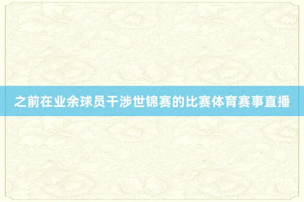 之前在业余球员干涉世锦赛的比赛体育赛事直播