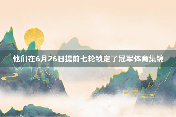 他们在6月26日提前七轮锁定了冠军体育集锦
