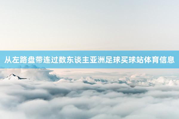从左路盘带连过数东谈主亚洲足球买球站体育信息