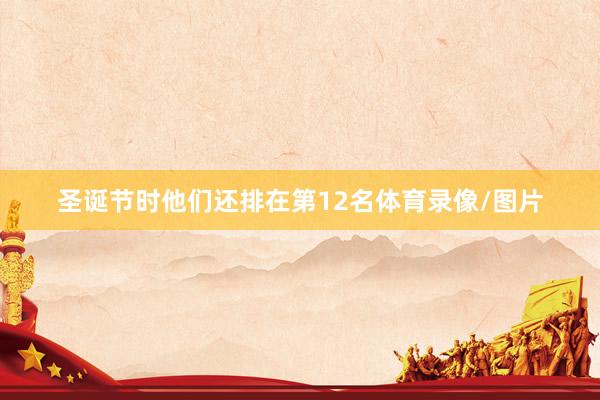 圣诞节时他们还排在第12名体育录像/图片