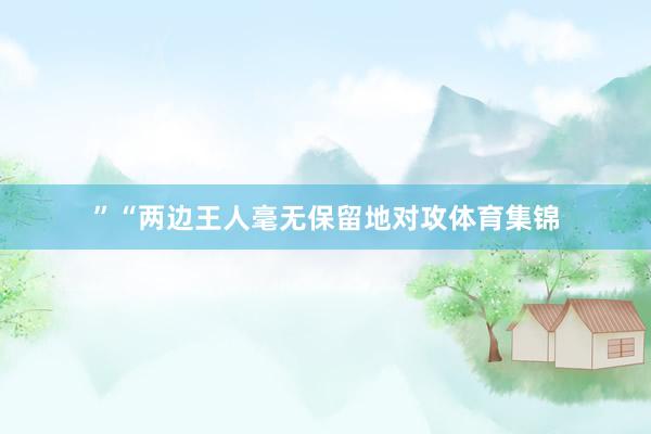 ”“两边王人毫无保留地对攻体育集锦